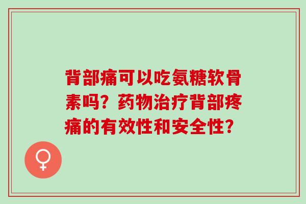 背部痛可以吃氨糖软骨素吗？药物治疗背部疼痛的有效性和安全性？