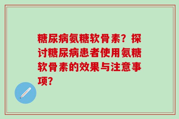 糖尿病氨糖软骨素？探讨糖尿病患者使用氨糖软骨素的效果与注意事项？