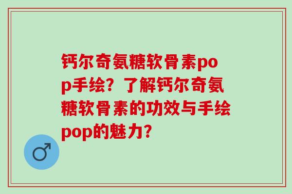 钙尔奇氨糖软骨素pop手绘?了解钙尔奇氨糖软骨素的功效与手绘pop的魅力? 钙尔奇氨糖软骨素pop手绘?了解钙尔奇氨糖软骨素的功效与手绘pop的魅力?