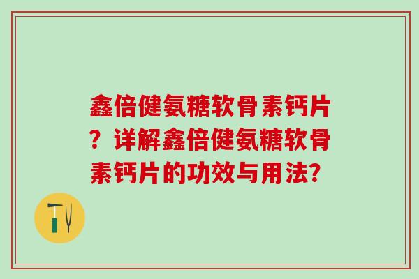 鑫倍健氨糖软骨素钙片？详解鑫倍健氨糖软骨素钙片的功效与用法？