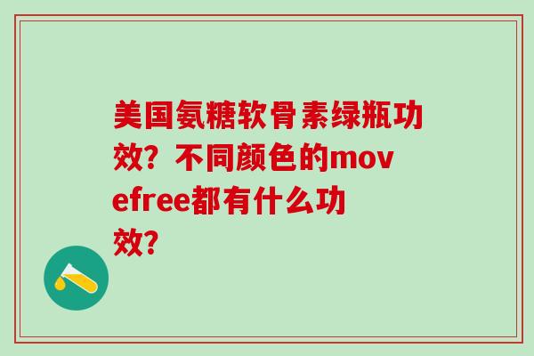 美国氨糖软骨素绿瓶功效？不同颜色的movefree都有什么功效？