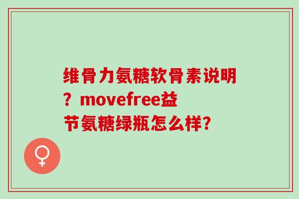 维骨力氨糖软骨素说明？movefree益节氨糖绿瓶怎么样？