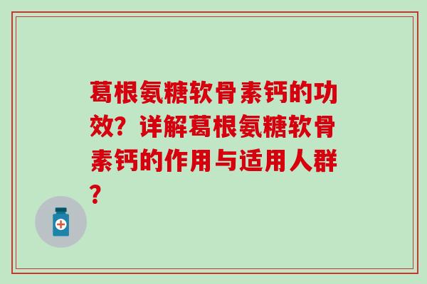 葛根氨糖软骨素钙的功效？详解葛根氨糖软骨素钙的作用与适用人群？