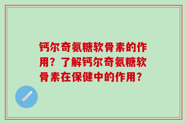 钙尔奇氨糖软骨素的作用?了解钙尔奇氨糖软骨素在保健中的作用? 钙尔奇氨糖软骨素的作用?了解钙尔奇氨糖软骨素在保健中的作用?
