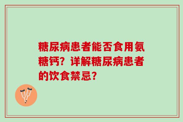 患者能否食用氨糖钙?详解患者的饮食禁忌? 患者能否食用氨糖钙?详解患者的饮食禁忌?