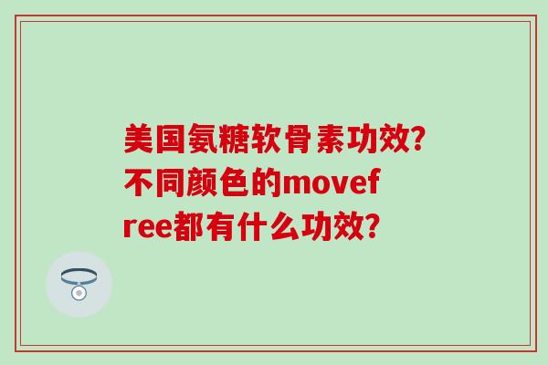 美国氨糖软骨素功效？不同颜色的movefree都有什么功效？