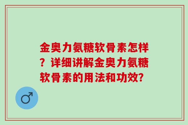 金奥力氨糖软骨素怎样？详细讲解金奥力氨糖软骨素的用法和功效？