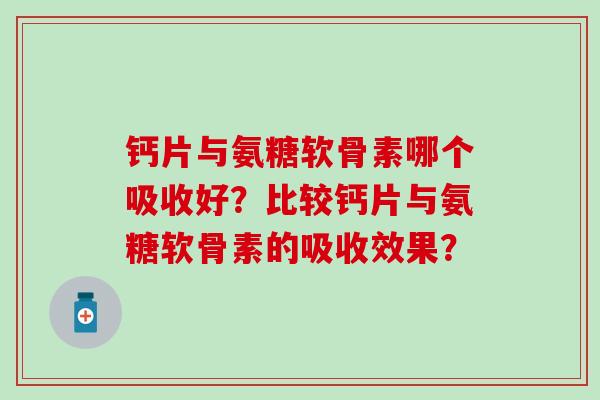 钙片与氨糖软骨素哪个吸收好？比较钙片与氨糖软骨素的吸收效果？