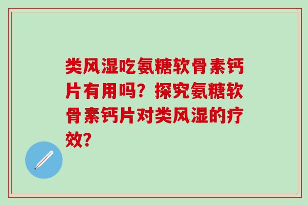 类风湿吃氨糖软骨素钙片有用吗？探究氨糖软骨素钙片对类风湿的疗效？