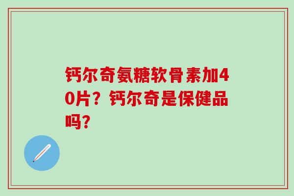 钙尔奇氨糖软骨素加40片?钙尔奇是保健品吗? 钙尔奇氨糖软骨素加40片?钙尔奇是保健品吗?