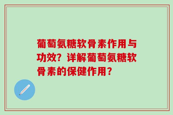 葡萄氨糖软骨素作用与功效？详解葡萄氨糖软骨素的保健作用？