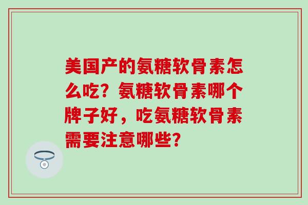 美国产的氨糖软骨素怎么吃？氨糖软骨素哪个牌子好，吃氨糖软骨素需要注意哪些？