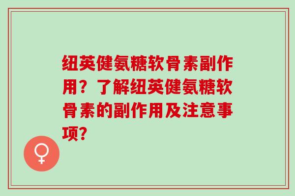 纽英健氨糖软骨素副作用？了解纽英健氨糖软骨素的副作用及注意事项？