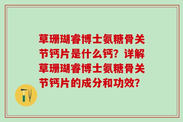 草珊瑚睿博士氨糖骨关节钙片是什么钙？详解草珊瑚睿博士氨糖骨关节钙片的成分和功效？