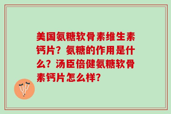 美国氨糖软骨素维生素钙片？氨糖的作用是什么？汤臣倍健氨糖软骨素钙片怎么样？