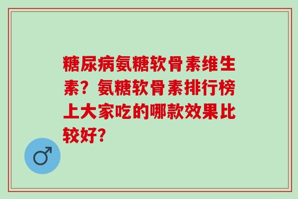 氨糖软骨素维生素？氨糖软骨素排行榜上大家吃的哪款效果比较好？