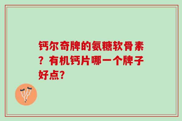 钙尔奇牌的氨糖软骨素？有机钙片哪一个牌子好点？