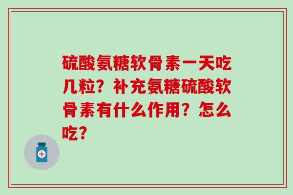 硫酸氨糖软骨素一天吃几粒？补充氨糖硫酸软骨素有什么作用？怎么吃？