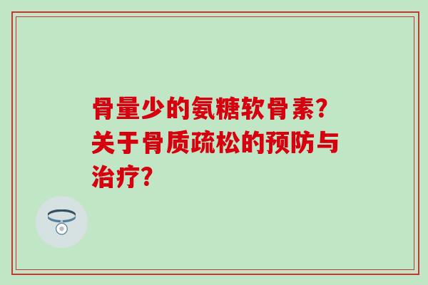 骨量少的氨糖软骨素？关于的与？