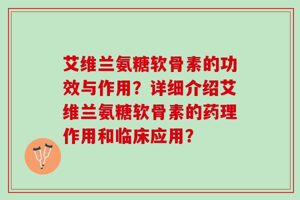 艾维兰氨糖软骨素的功效与作用？详细介绍艾维兰氨糖软骨素的药理作用和临床应用？