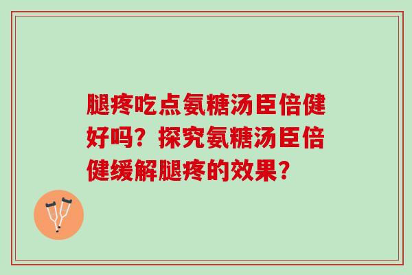腿疼吃点氨糖汤臣倍健好吗？探究氨糖汤臣倍健缓解腿疼的效果？