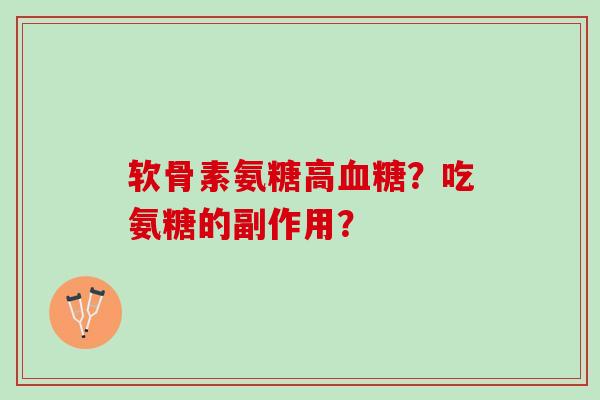 软骨素氨糖高?吃氨糖的副作用? 软骨素氨糖高?吃氨糖的副作用?