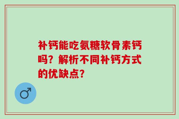 补钙能吃氨糖软骨素钙吗？解析不同补钙方式的优缺点？