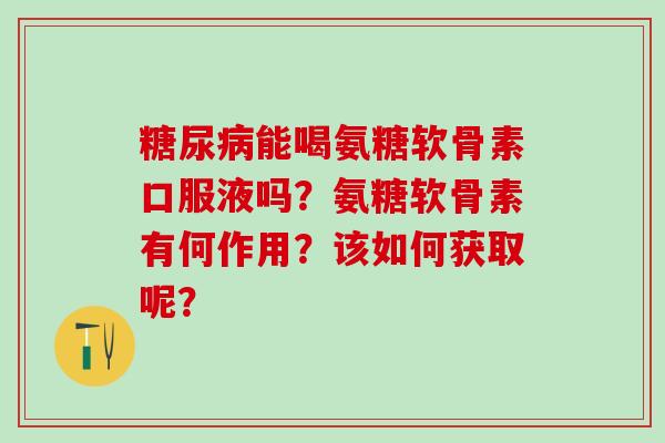 能喝氨糖软骨素口服液吗?氨糖软骨素有何作用?该如何获取呢? 能喝氨糖软骨素口服液吗?氨糖软骨素有何作用?该如何获取呢?