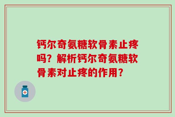 钙尔奇氨糖软骨素止疼吗？解析钙尔奇氨糖软骨素对止疼的作用？