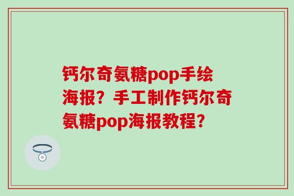钙尔奇氨糖pop手绘海报?手工制作钙尔奇氨糖pop海报教程? 钙尔奇氨糖pop手绘海报?手工制作钙尔奇氨糖pop海报教程?