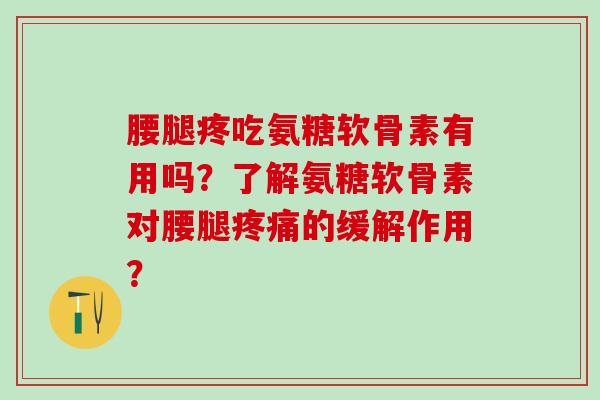 腰腿疼吃氨糖软骨素有用吗？了解氨糖软骨素对腰腿的缓解作用？