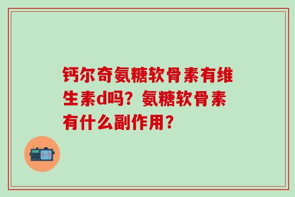 钙尔奇氨糖软骨素有维生素d吗？氨糖软骨素有什么副作用？