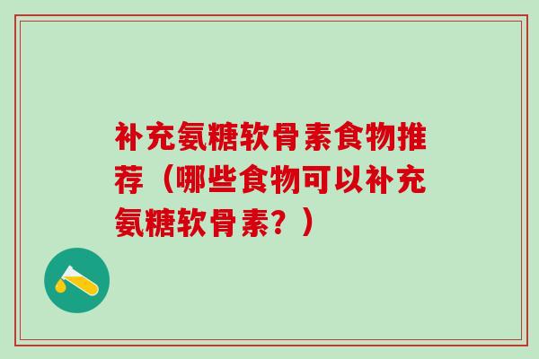 补充氨糖软骨素食物推荐（哪些食物可以补充氨糖软骨素？）