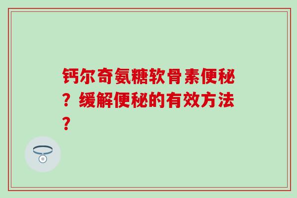 钙尔奇氨糖软骨素?缓解的有效方法? 钙尔奇氨糖软骨素?缓解的有效方法?