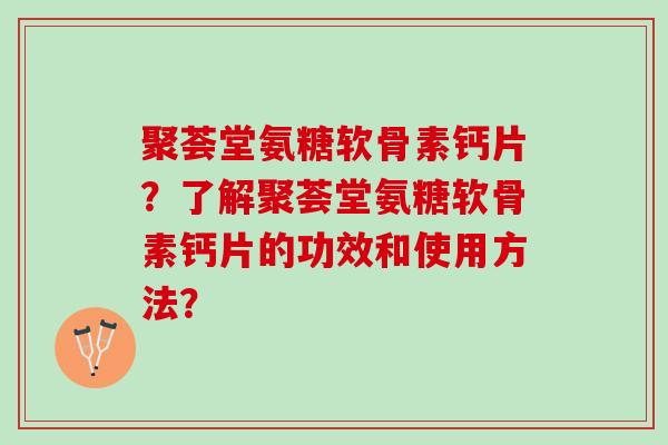 聚荟堂氨糖软骨素钙片？了解聚荟堂氨糖软骨素钙片的功效和使用方法？