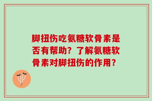 脚扭伤吃氨糖软骨素是否有帮助？了解氨糖软骨素对脚扭伤的作用？