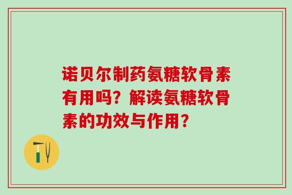 诺贝尔制药氨糖软骨素有用吗？解读氨糖软骨素的功效与作用？