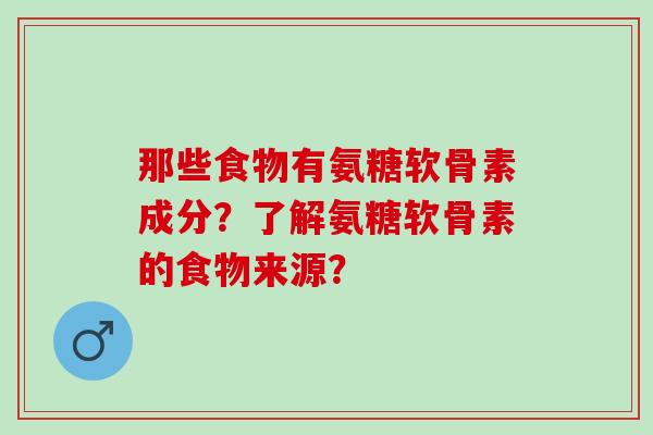 那些食物有氨糖软骨素成分？了解氨糖软骨素的食物来源？
