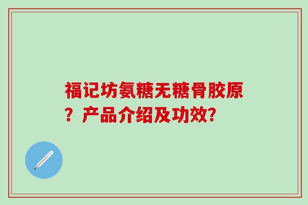 福记坊氨糖无糖骨胶原？产品介绍及功效？
