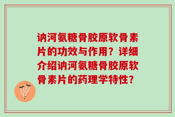 讷河氨糖骨胶原软骨素片的功效与作用?详细介绍讷河氨糖骨胶原软骨素片的药理学特性? 讷河氨糖骨胶原软骨素片的功效与作用?详细介绍讷河氨糖骨胶原软骨素片的药理学特性?