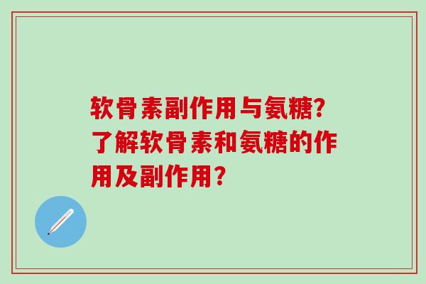 软骨素副作用与氨糖？了解软骨素和氨糖的作用及副作用？