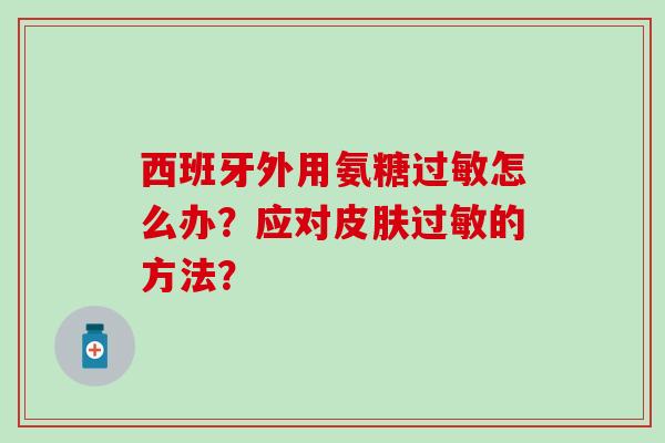 西班牙外用氨糖过敏怎么办？应对皮肤过敏的方法？