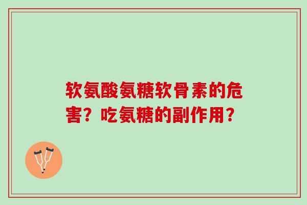 软氨酸氨糖软骨素的危害？吃氨糖的副作用？