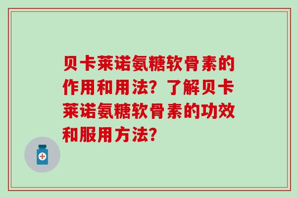 贝卡莱诺氨糖软骨素的作用和用法？了解贝卡莱诺氨糖软骨素的功效和服用方法？