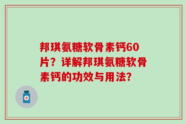 邦琪氨糖软骨素钙60片？详解邦琪氨糖软骨素钙的功效与用法？