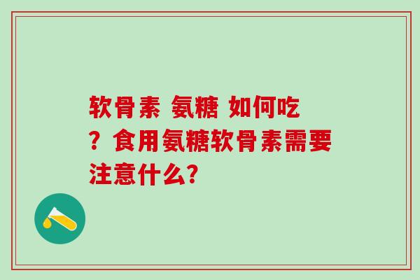软骨素 氨糖 如何吃？食用氨糖软骨素需要注意什么？