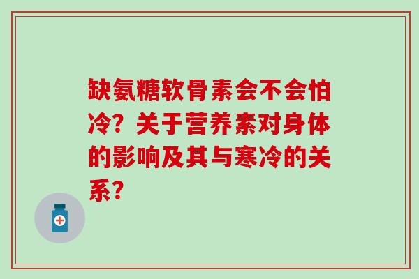 缺氨糖软骨素会不会怕冷？关于营养素对身体的影响及其与寒冷的关系？