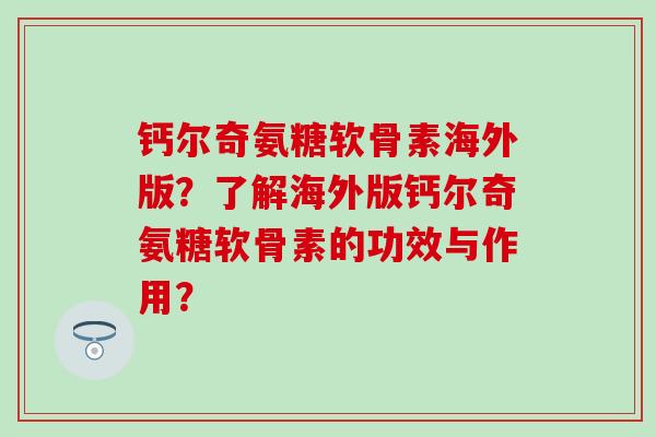 钙尔奇氨糖软骨素海外版？了解海外版钙尔奇氨糖软骨素的功效与作用？