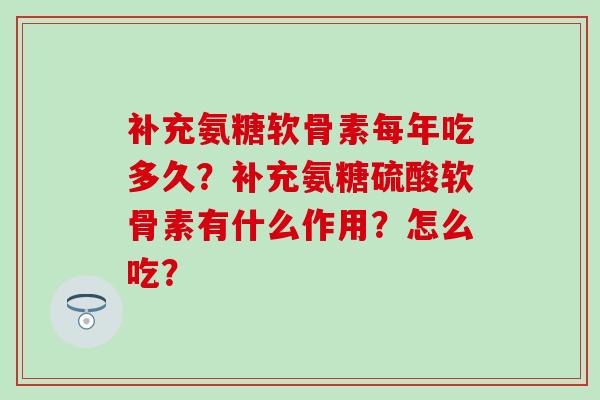 补充氨糖软骨素每年吃多久？补充氨糖硫酸软骨素有什么作用？怎么吃？