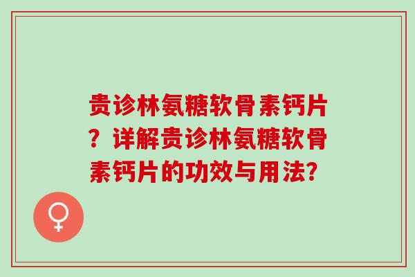 贵诊林氨糖软骨素钙片？详解贵诊林氨糖软骨素钙片的功效与用法？